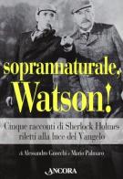 Soprannaturale, Watson! Cinque racconti di Sherlock Holmes riletti alla luce del Vangelo di Alessandro Gnocchi, Mario Palmaro edito da Ancora