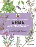 Erbe aromatiche. Il manuale illustrato di «Orto da coltivare» per seminarle, curarle e utilizzarle di Matteo Cereda, Pietro Isolan edito da Gribaudo