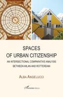 Spaces of urban citizenship. An intersectional comparative analysis between Milan and Rotterdam di Alba Angelucci edito da L'Harmattan Italia