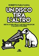 Un disco tira l'altro. Breve storia delle casa discografiche italiane e straniere di Roberto Paravagna edito da Arcana