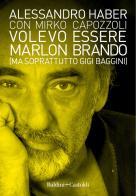 Volevo essere Marlon Brando (ma soprattutto Gigi Baggini) di Alessandro Haber, Mirko Capozzoli edito da Baldini + Castoldi