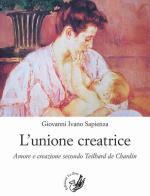 L' unione creatrice. Amore e creazione secondo Teilhard de Chardin di Giovanni Ivano Sapienza edito da La Zisa