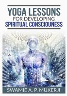 Yoga lessons for developing spiritual consciouness di Swami A. P. Mucherji edito da StreetLib