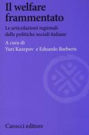 Il welfare frammentato. Le articolazioni regionali delle politiche sociali italiane edito da Carocci