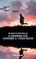 Il bambino che conobbe il Terzo Reich di Riccardo Vittorio Belloli edito da Porto Seguro