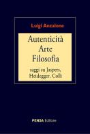 Autenticità arte filosofia. Saggi su Jaspers, Heidegger, Colli di Luigi Anzalone edito da Pensa Editore