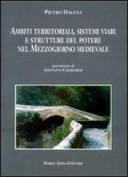 Ambiti territoriali, sistemi viari e strutture del potere nel Mezzogiorno medievale di Pietro Dalena edito da Adda