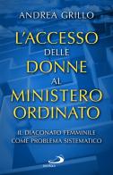 L' accesso delle donne al ministero ordinato. Il diaconato femminile come problema sistematico di Andrea Grillo edito da San Paolo Edizioni