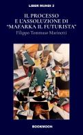 Il processo e l'assoluzione di «Mafarka il Futurista» di Filippo Tommaso Marinetti edito da Soldiershop