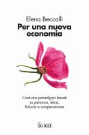 Per una nuova economia. Costruire paradigmi basati su persona, etica, fiducia e cooperazione di Elena Beccalli edito da Il Sole 24 Ore