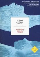 Ascoltare l'acqua. Dagli oceani ai fiumi, dai laghi ai più piccoli corsi d'acqua, come interpretare i segnali della natura di Tristan Gooley edito da Mondadori