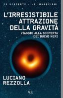 L' irresistibile attrazione della gravità. Viaggio alla scoperta dei buchi neri di Luciano Rezzolla edito da Rizzoli
