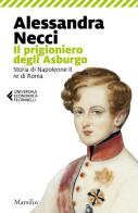 Il prigioniero degli Asburgo. Storia di Napoleone II re di Roma di Alessandra Necci edito da Marsilio