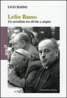 Lelio Basso. Un socialista tra diritto e utopia di Ugo Basso edito da Cittadella