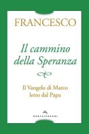 Il cammino della speranza. Il Vangelo di Marco letto dal papa di Francesco (Jorge Mario Bergoglio) edito da Castelvecchi