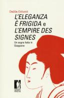 L' eleganza è frigida e l'empire des signes. Un sogno fatto in Giappone di Dalila Colucci edito da Firenze University Press