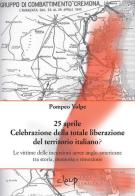 25 aprile. Celebrazione della totale liberazione del territorio italiano? Le vittime delle incursioni aeree anglo-americane tra storia, memoria e rimozione di Pompeo Volpe edito da CLEUP