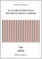 Il teatro patriottico tra rivoluzione e impero di Pietro Themelly edito da Bulzoni