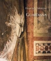 Francesca Merloni. Guardiana. Vittoriale di Francesca Merloni edito da Il Cigno GG Edizioni