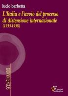 L' Italia e l'avvio del processo di distensione internazionale (1955-1958) di Lucio Barbetta edito da Guerini Scientifica