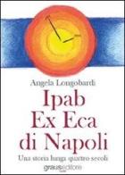 Ipab ex eca di Napoli. Una storia lunga quattro secoli di Angela Longobardi edito da Graus Edizioni