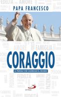 Coraggio. Le parole che cambiano il mondo di Francesco (Jorge Mario Bergoglio) edito da San Paolo Edizioni