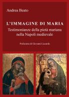 L' immagine di Maria. Testimonianze della pietà mariana nella Napoli medievale di Andrea Beato edito da Passione Educativa