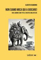 Non siamo mica qui a giocare! Una «gaming zone» per le nostre biblioteche di Alberto Raimondi edito da Ledizioni