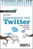 Comunicare con Twitter. Creare relazioni, informarsi, lavorare di Luca Conti edito da Hoepli