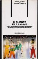 Il cliente è la chiave. Come ottenere un vantaggio insuperabile attraverso la soddisfazione del cliente di Milind M. Lele edito da Franco Angeli