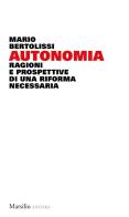 Autonomia. Ragioni e prospettive di una riforma necessaria di Mario Bertolissi edito da Marsilio