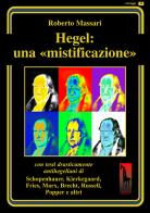 Hegel: una mistificazione. Con testi in appendice di Schopenhauer, Marx, Popper, Brecht, Shirer, Geymonat... di Roberto Massari edito da Massari Editore