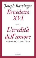L' eredità dell'amore di Benedetto XVI (Joseph Ratzinger) edito da Piemme