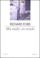 Mia madre, un ricordo di Richard Ford edito da Archinto