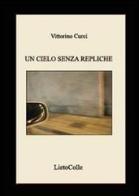 Un cielo senza repliche di Vittorino Curci edito da LietoColle