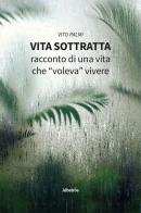 Vita sottratta. Racconto di una vita che «voleva» vivere di Vito Palmi edito da Gruppo Albatros Il Filo