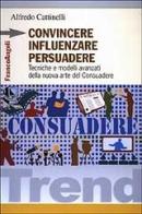 Convincere influenzare persuadere. Tecniche e modelli avanzati della nuova arte del consuadere di Alfredo Cattinelli edito da Franco Angeli