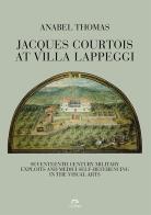 Jacques Courtois at Villa Lappeggi. Seventeenth century military exploits and Medici self-referencing in the visual arts di Anabel Thomas edito da NIE