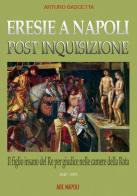 Eresie a Napoli post inquisizione: il figlio del re per giudice nelle Camere della Rota (1547-571) di Arturo Bascetta edito da ABE