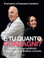 E tu quanto guadagni? Aumenta la tua redditività e diventa un imprenditore vincente di Francesco Cardone, Francesca Cardone edito da Mondadori Electa