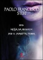 2012: Messa da requiem per il pianeta terra di Paolo F. Steri edito da Mjm Editore