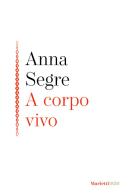 A corpo vivo di Anna Segre edito da Marietti 1820