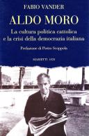 Aldo Moro. La cultura politica cattolica e la crisi della democrazia italiana di Fabio Vander edito da Marietti 1820