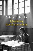Qualcosa dovrà succedere di Silvia Di Paolo edito da Marsilio