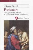 Perdonare. Idee, pratiche, rituali in Italia tra Cinque e Seicento di Ottavia Niccoli edito da Laterza