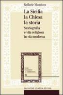La Sicilia, la Chiesa, la storia. Storiografia e vita religiosa in età moderna di Raffaele Manduca edito da Sciascia