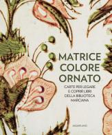 Matrice colore ornato. Carte per legare e coprir libri della Biblioteca Marciana di Claudia Benvestito, Rosalia Claudia Giordano edito da Aguaplano