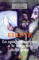 Eiréne. Lo spirito europeo e le sorgenti della pace di Giuseppe Goisis edito da Gabrielli Editori