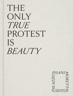 The only true protest is beauty. Ediz. a colori edito da Marsilio Arte