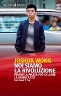 Noi siamo la rivoluzione. Perché la piazza può salvare la democrazia di Joshua Wong, Jason Y. Ng edito da Feltrinelli